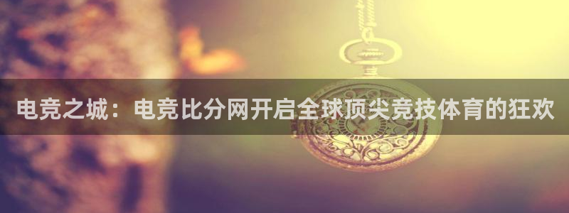 乐鱼电竞app下载：电竞之城：电竞比分网开启全球顶尖竞技体育的狂欢