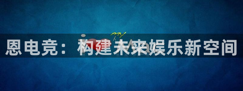 乐鱼电竞：恩电竞：构建未来娱乐新空间