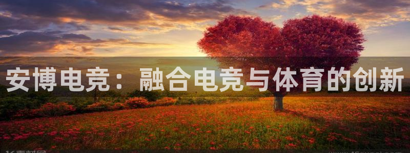 乐鱼电竞app下载：安博电竞：融合电竞与体育的创新