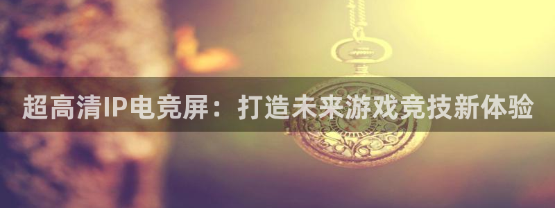 乐鱼电竞：超高清IP电竞屏：打造未来游戏竞技新体验
