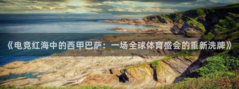 乐鱼电竞app下载：《电竞红海中的西甲巴萨：一场全球体育盛会的重新洗牌》