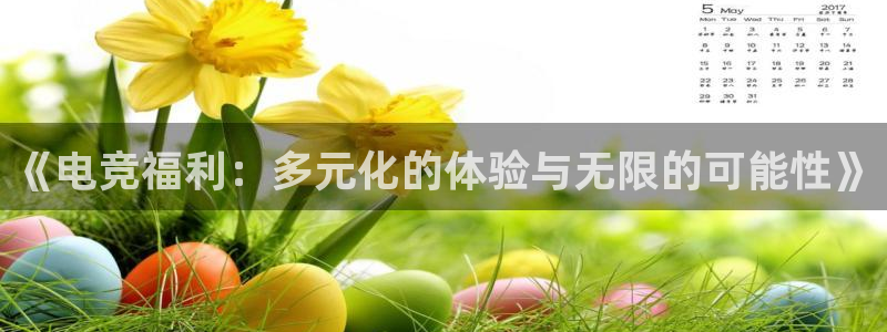 乐鱼电竞官网：《电竞福利：多元化的体验与无限的可能性》