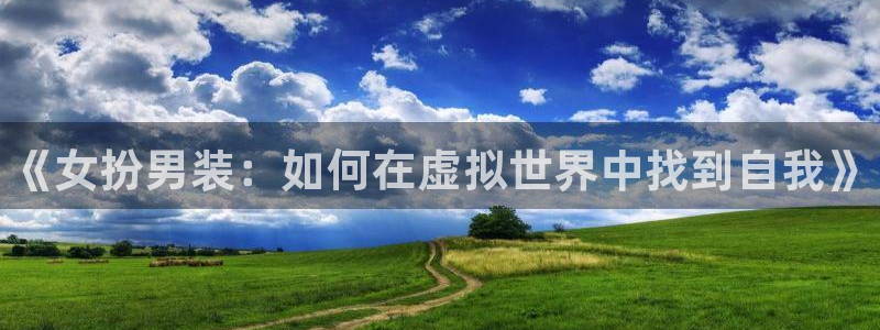 乐鱼电竞网站：《女扮男装：如何在虚拟世界中找到自我》