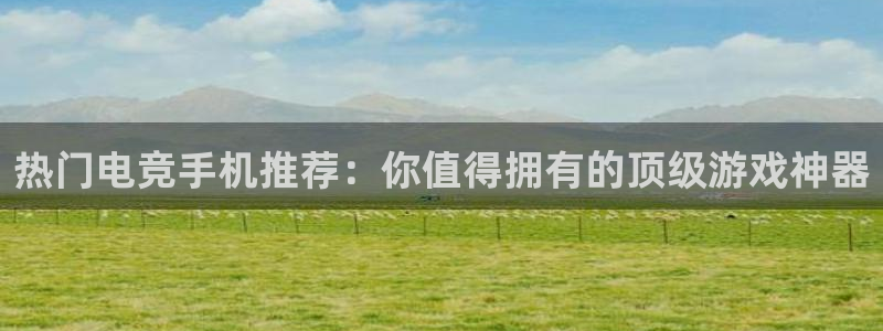 乐鱼电竞网站：热门电竞手机推荐：你值得拥有的顶级游戏神器