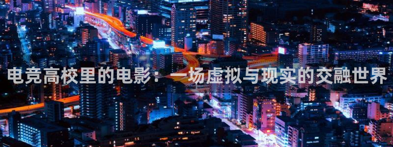 乐鱼电竞app：电竞高校里的电影：一场虚拟与现实的交融世界