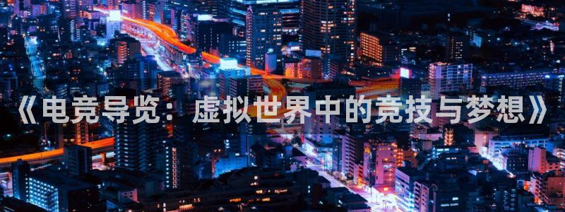 乐鱼电竞下载：《电竞导览：虚拟世界中的竞技与梦想》